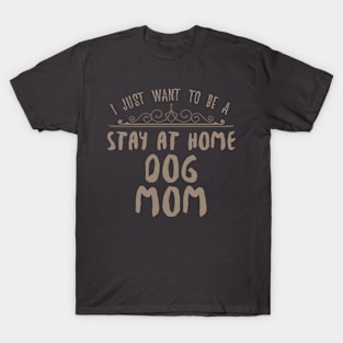 I Just Want To Be A Stay At Home Dog Mom Funny design T-Shirt